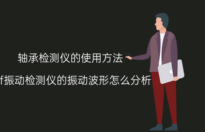 轴承检测仪的使用方法 skf振动检测仪的振动波形怎么分析？